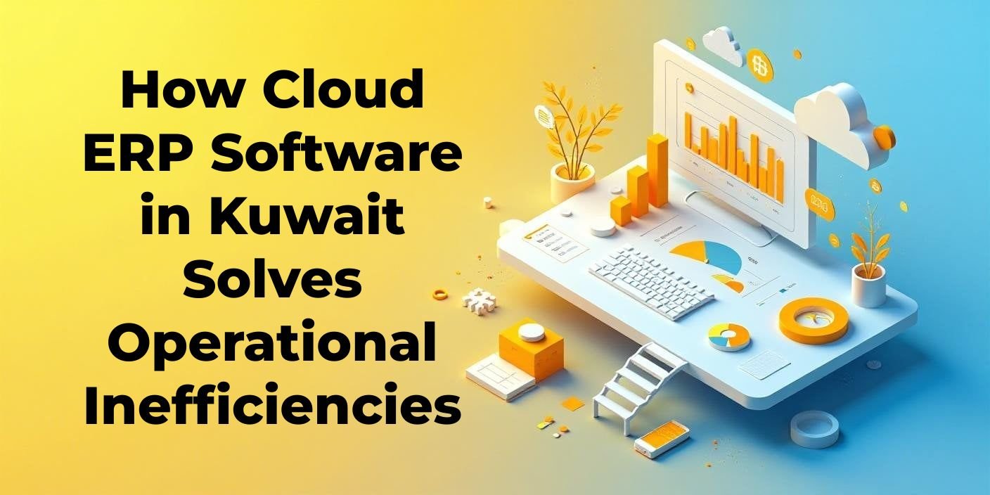 How Cloud ERP Software in Kuwait Solves Operational Inefficiencies