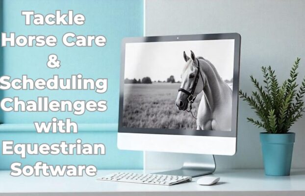 Tackle Horse Care & Scheduling Challenges with Equestrian Software