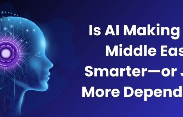 Is AI Making the Middle East Smarter—or Just More Dependent?